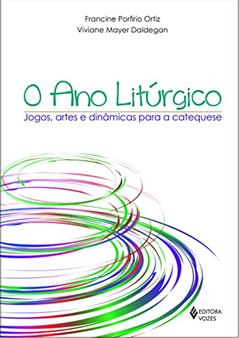 O ano litúrgico: Jogos, artes e dinâmicas para a catequese, do autor Viviane Mayer Daldegan; Francine Porfirio Ortiz