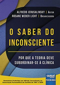 Saber do Inconsciente, O - Por que a Teoria Deve Subordinar-se à Clínica - Seminários Proferidos por Alfredo Jerusalinsky na Associação Psicanalítica de Curitiba de 1997 a 2000, do autor Alfredo Jerusalinsky