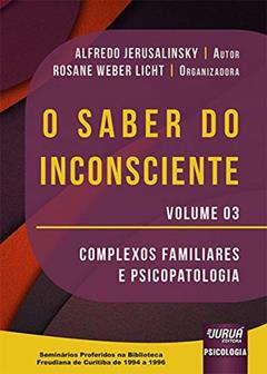 Saber do Inconsciente, O - Volume 03 - Complexos Familiares e Psicopatologia - Seminários Proferidos na Biblioteca Freudiana de Curitiba de 1994 a 1996, do autor Alfredo Jerusalinsky