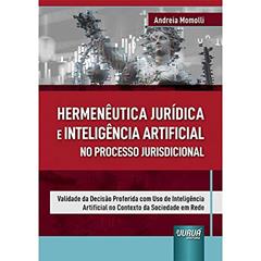 Hermenêutica Jurídica e Inteligência Artificial no Processo Jurisdicional - Validade da Decisão Proferida com Uso de Inteligência Artificial no Contexto da Sociedade em Rede, do autor Andreia Momolli