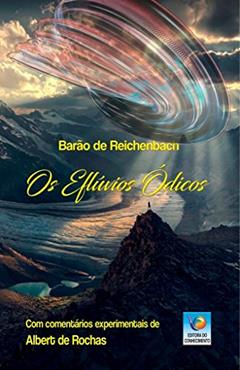 Os Eflúvios ódicos: Conferências Proferidas em 1866 Pelo Barão de Reichenbach na Academia I. e R. de Ciências de Viena, Precedidas de um Resumo ... Efeitos Mecânicos do Od por Albert de Rochas, do autor Barão de Reichenbach; Albert de Rochas