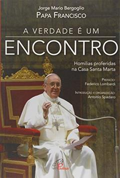 A verdade é um encontro: Homilias proferidas na Casa Santa Marta, do autor Jorge Mario Bergoglio