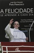 Ler A felicidade se aprende a cada dia: Homilias proferidas na Casa Santa Marta, do autor Papa Francisco