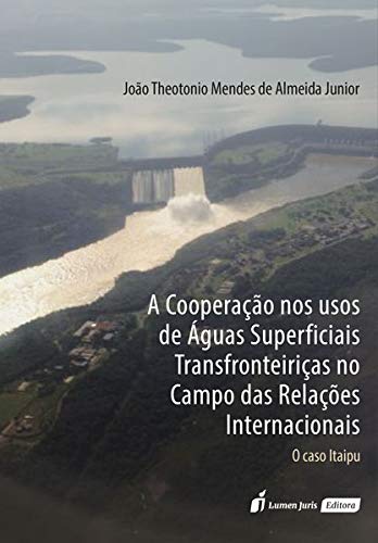 A Cooperação nos Usos de Águas Superficiais Transfronteiriças no Campo das Relações Internacionais. 2018, do autor João Theotonio Mendes de Almeida Junior