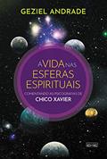 Ler A vida nas esferas espirituais: Comentando as psicografias de Chico Xavier, do autor Geziel Andrade