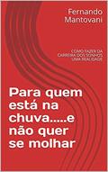 Ler Para quem está na chuva.....e não quer se molhar: COMO FAZER DA CARREIRA DOS SONHOS UMA REALIDADE, do autor Fernando Mantovani Ler Para quem está na chuva.....e não quer se molhar: COMO FAZER DA CARREIRA DOS SONHOS UMA REALIDADE, do autor Fernando Mantovani