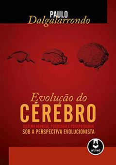 Evolução do Cérebro: Sistema Nervoso, Psicologia e Psicopatologia Sob a Perspectiva Evolucionista, do autor Paulo Dalgalarrondo