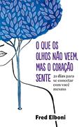 Ler O que os olhos não veem, mas o coração sente: 21 dias para se conectar com você mesmo (Coleção Fred Elboni Livro 6), do autor Fred Elboni