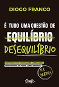 Ler É tudo uma questão de desequilíbrio: Descubra como desenvolver a verdadeira performance da mente, corpo e espírito na prática, do autor Diogo Franco