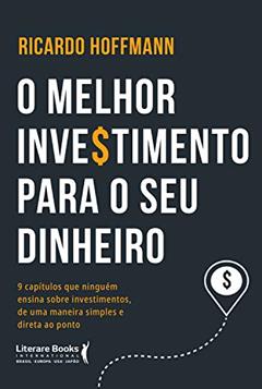 O Melhor Investimento Para seu Dinheiro: 9 Capítulos que Ninguém Ensina Sobre Investimentos, de uma Maneira Simples e Direta ao Ponto, do autor Ricardo Hoffmann