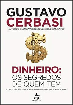 Dinheiro: Os segredos de quem tem: Como conquistar e manter sua independência financeira, do autor Gustavo Cerbasi