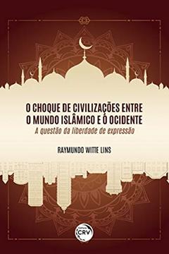 O choque de civilizações entre o mundo islâmico e o ocidente: a questão da liberdade de expressão, do autor Raymundo Witte Lins