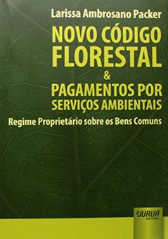 Novo Código Florestal & Pagamentos por Serviços Ambientais - Regime Proprietário sobre os Bens Comuns, do autor Larissa Ambrosano Packer