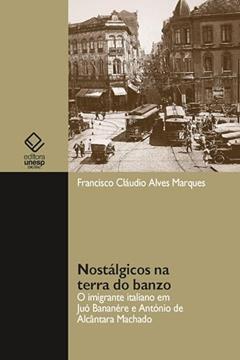 Nostálgicos na terra do banzo: o imigrante italiano em Juó Bananére e António de Alcântara Machado, do autor Francisco Cláudio Alves Marques
