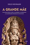 Ler A Grande Mãe: um Estudo Histórico Sobre os Arquétipos, Simbolismos e as Manifestações Femininas do Inconsciente, do autor Erich Neumann