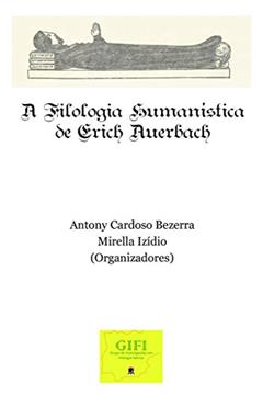 A Filologia Humanística De Erich Auerbach, do autor Antony Cardoso Bezerra; Mirella Izídio