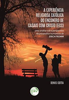 A experiência religiosa católica do encontro de casais com cristo (ECC): Uma análise sob a perspectiva da psicanálise humanista de Erich Fromm, do autor Denis Cotta