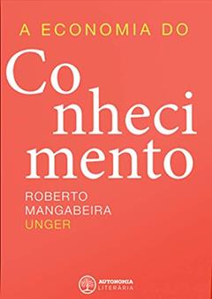 A Economia do Conhecimento, do autor Roberto Mangabeira Unger