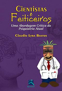 Cientistas e Feiticeiros: uma Abordagem Crítica da Psiquiatria Atual, do autor Claudio Lyra Bastos