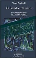 Ler O fazedor de véus: Poemas reunidos. 30 anos de poesia, do autor ABAH ANDRADE Ler O fazedor de véus: Poemas reunidos. 30 anos de poesia, do autor ABAH ANDRADE