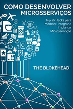 Como desenvolver Microsserviços: Top 10 Hacks para Modelar, Integrar e Implantar Microsserviços, do autor The Blokehead