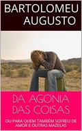 Ler DA AGONIA DAS COISAS: OU PARA QUEM TAMBÉM SOFREU DE AMOR E OUTRAS MAZELAS, do autor Bartolomeu Augusto
