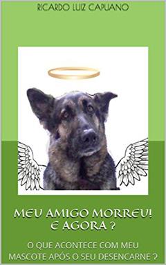 MEU AMIGO MORREU! E AGORA ?: O QUE ACONTECE COM MEU MASCOTE APÓS O SEU DESENCARNE ?, do autor Ricardo Luiz Capuano; Ricardo Luiz Capuano