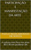 Ler PARTICIPAÇÃO E MANIFESTAÇÃO da arte : A cultura com foco nos anos 80 E 90 em Jacobina- BA (001 Livro 1), do autor Paulo Mascarenhas de Souza