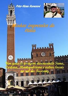 Minhas impressões da Itália: Um guia de imagem descrevendo Siena, Cortona, Montepulciano e outros locais no sul da Tuscany, do autor Peter Klessa Ramazani