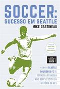 Ler Soccer: Sucesso em Seattle: Como o Seattle Sounders FC se tornou a franquia mais bem-sucedida da história da MLS, do autor Mike Gastineau