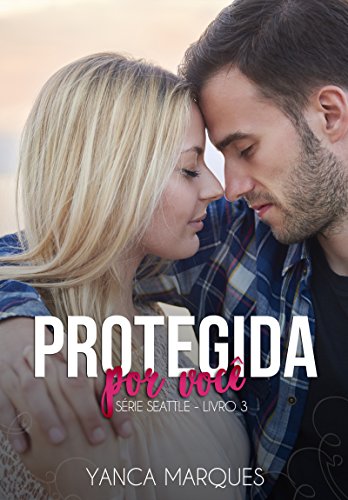 Ler Protegida por Você (Série Seattle Livro 3), do autor Yanca Marques
