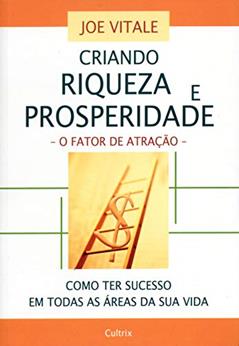 Criando Riqueza e Prosperidade: o Fator de Atração - Como ter Sucesso em Todas as áreas da sua Vida, do autor Joe Vitale