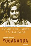 Ler Como ter saúde e vitalidade (A Sabedoria de Yogananda), do autor Paramhansa Yogananda
