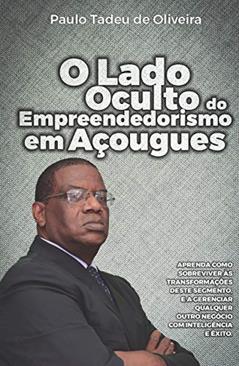 O Lado Oculto do Empreendedorismo em Açougues: APRENDA COMO SOBREVIVER ÀS TRANSFORMAÇÕES DESTE SEGMENTO, E A GERENCIAR QUALQUER OUTRO NEGÓCIO COM INTELIGÊNCIA E ÊXITO., do autor Paulo Tadeu de Oliveira