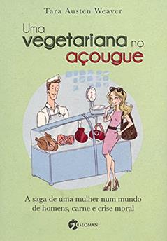Uma Vegetariana no Açougue. A Saga de Uma Mulher Num Mundo de Homens, Carne e Crise Moral, do autor Tara Austen Weaver