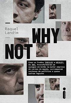 Why Not: como os irmãos Joesley e Wesley, da JBS, transformaram um açougue em Goiás na maior empresa de carnes do mundo, corromperam centenas de políticos e quase saíram impunes, do autor Raquel Landim