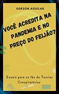 Ler Você Acredita na Pandemia e no Preço do Feijão?: Ensaio para os fãs de Teorias Conspiratórias (Opiniões e Metamorfoses perambulantes Livro 4), do autor Gerson Aguilar