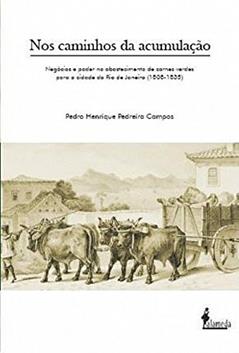 Nos Caminhos da Acumulação: Negócios e Poder no Abastecimento de Carnes Verdes Para a Cidade do Rio de Janeiro (1808-1835), do autor Pedro Henrique Pedreira Campos