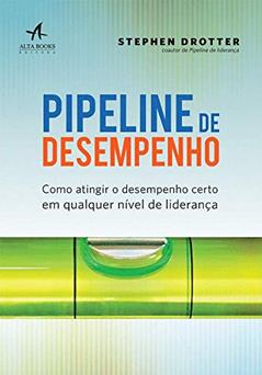 Pipeline de Desempenho: Como Atingir o Desempenho Certo em Qualquer Nível de Liderança, do autor Stephen Drotter