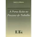 Ler A Prova Ilícita No Processo Do Trabalho, do autor Luis J.J. Ribeiro