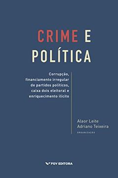 Crime e política: corrupção, financiamento irregular de partidos políticos, caixa dois eleitoral e enriquecimento ilícito, do autor Adriano Teixeira Alaor Leite