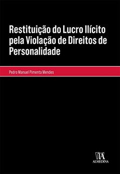 Restituição do Lucro Ilícito pela Violação de Direitos de Personalidade, do autor Pedro Manuel Pimenta Mendes