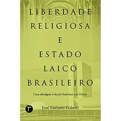 Liberdade Religiosa e Estado Laico Brasileiro: uma Abordagem à luz de Habermas e do Direito, do autor José Luciano Gabriel