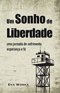 Ler Um Sonho de Liberdade: Uma journada de sofrimento, esperança e fé, do autor Eva Wonka Ler Um Sonho de Liberdade: Uma journada de sofrimento, esperança e fé, do autor Eva Wonka