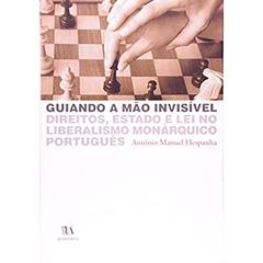 Guiando a Mão Invisível: Direitos, Estado e lei no Liberalismo Monárquico Português, do autor António Manuel Hespanha