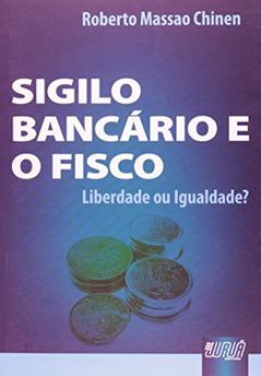 Sigilo Bancário e o Fisco - Liberdade ou Igualdade?, do autor Roberto Massao Chinen