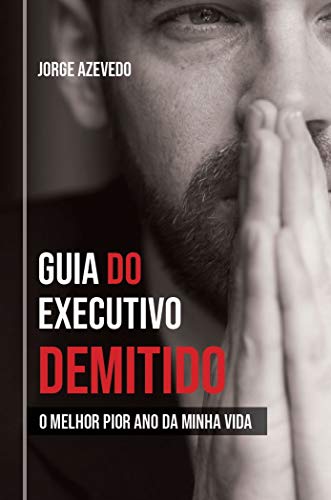 Carreira: Guia do Executivo Demitido: O melhor pior ano da minha vida: recolocação profissional, busca de empregos e negócios, do autor Jorge Azevedo