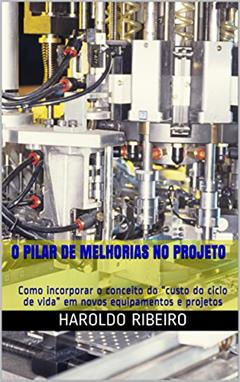 O pilar de Melhorias no Projeto : Como incorporar o conceito do "custo do ciclo de vida" em novos equipamentos e projetos (TPM Collection Livro 6), do autor Haroldo Ribeiro