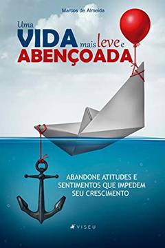 Uma vida mais leve e abençoada: abandone atitudes e sentimentos que impedem seu crescimento, do autor Marcos de Almeida