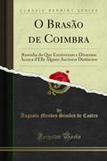 O Brasão de Coimbra: Resenha do Que Escreveram e Disseram Àcerca d'Elle Alguns Auctores Distinctos (Classic Reprint), do autor Augusto Mendes Simões de Castro